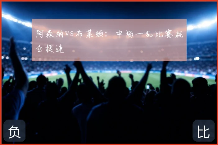 阿森纳vs布莱顿：中场一乱比赛就会提速
