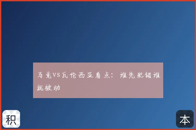 马竞vs瓦伦西亚看点:谁先犯错谁就被动