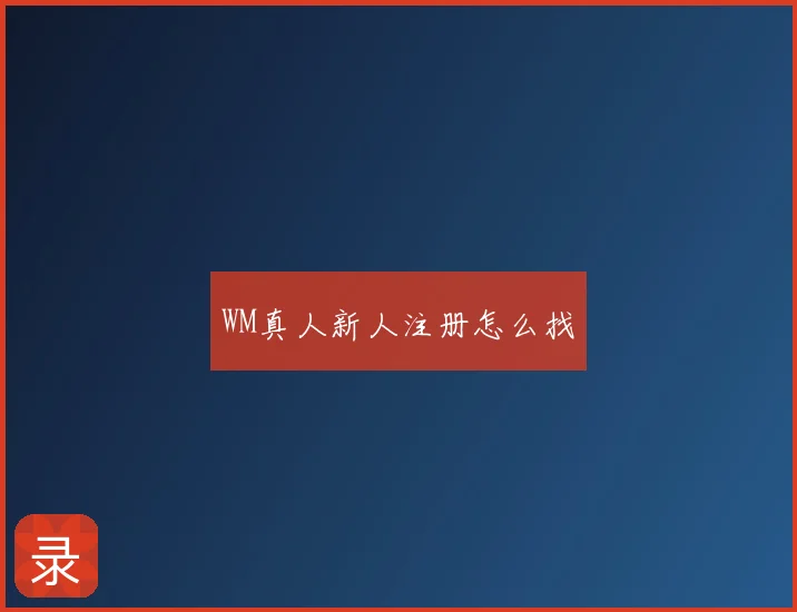 WM真人新人注册怎么找