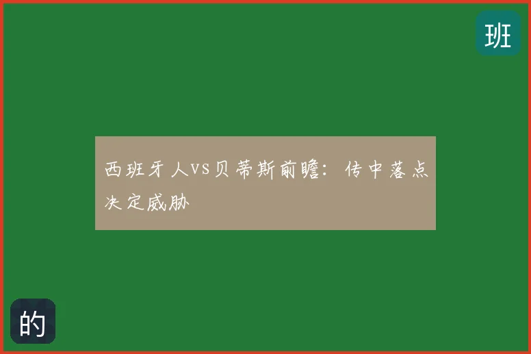 西班牙人vs贝蒂斯前瞻：传中落点决定威胁