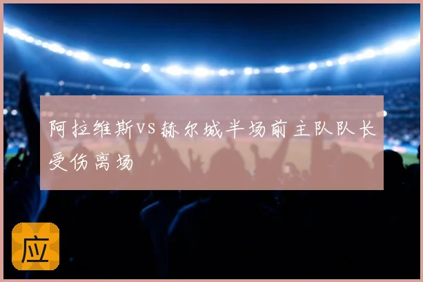 阿拉维斯vs赫尔城半场前主队队长受伤离场