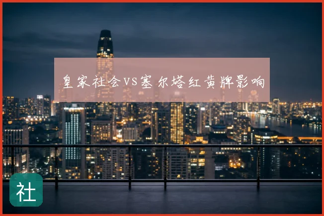 皇家社会vs塞尔塔红黄牌影响