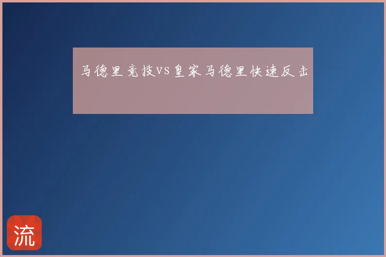 马德里竞技vs皇家马德里快速反击