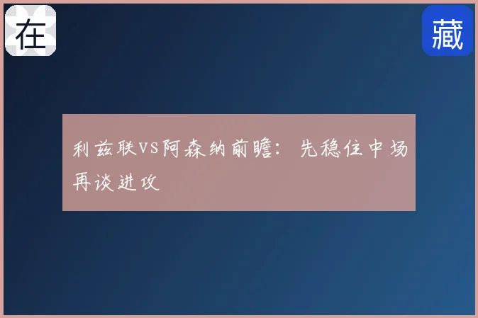利兹联vs阿森纳前瞻：先稳住中场再谈进攻