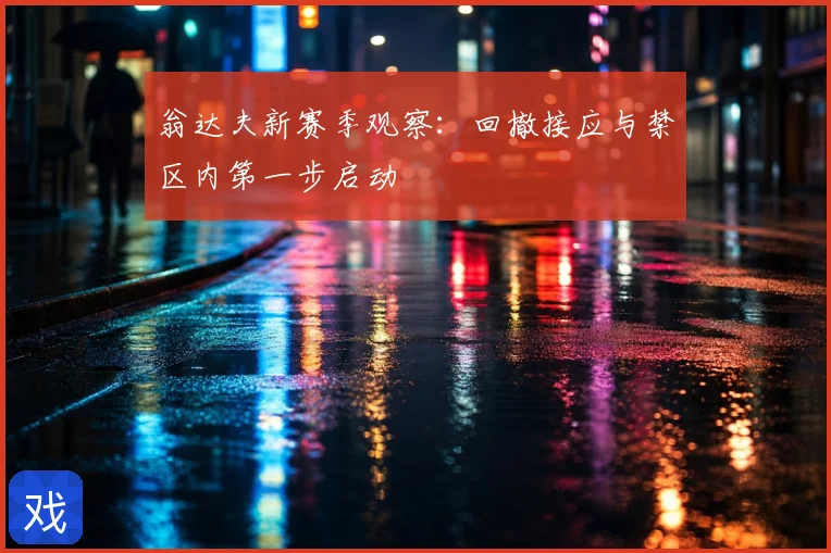 翁达夫新赛季观察：回撤接应与禁区内第一步启动