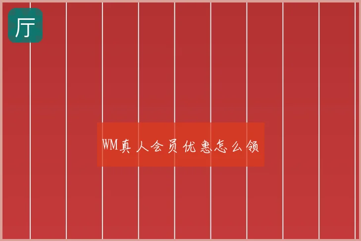 WM真人会员优惠怎么领