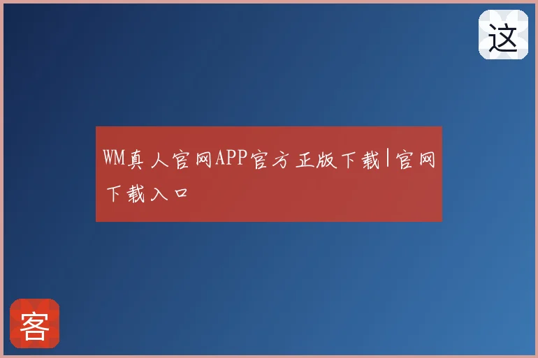 WM真人官网APP官方正版下载|官网下载入口