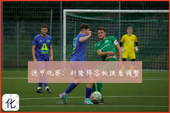 德甲观察：科隆阵容轮换看调整