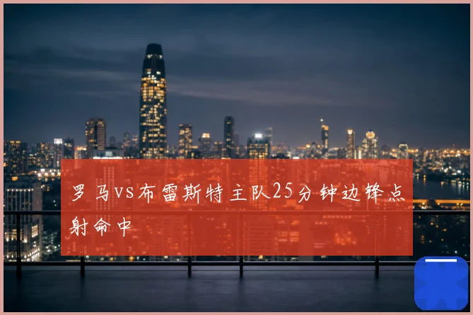 罗马vs布雷斯特主队25分钟边锋点射命中