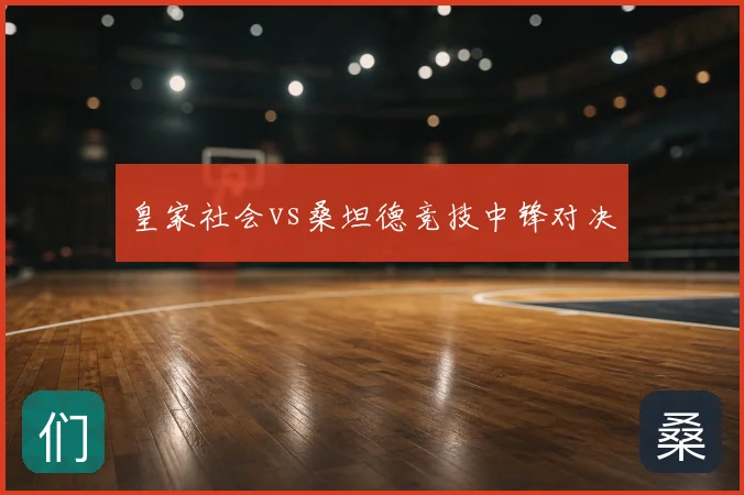 皇家社会vs桑坦德竞技中锋对决