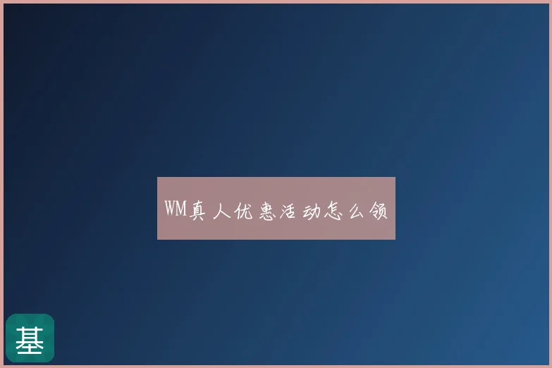 WM真人优惠活动怎么领