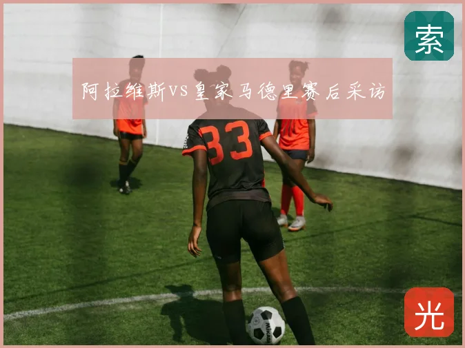 阿拉维斯vs皇家马德里赛后采访