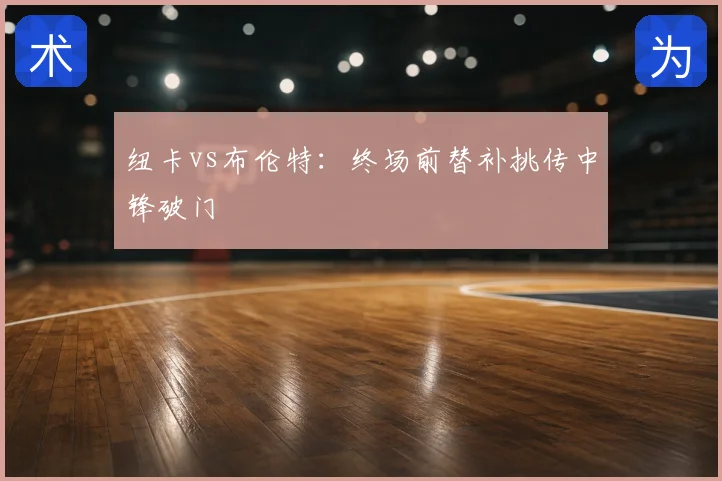 纽卡vs布伦特:终场前替补挑传中锋破门
